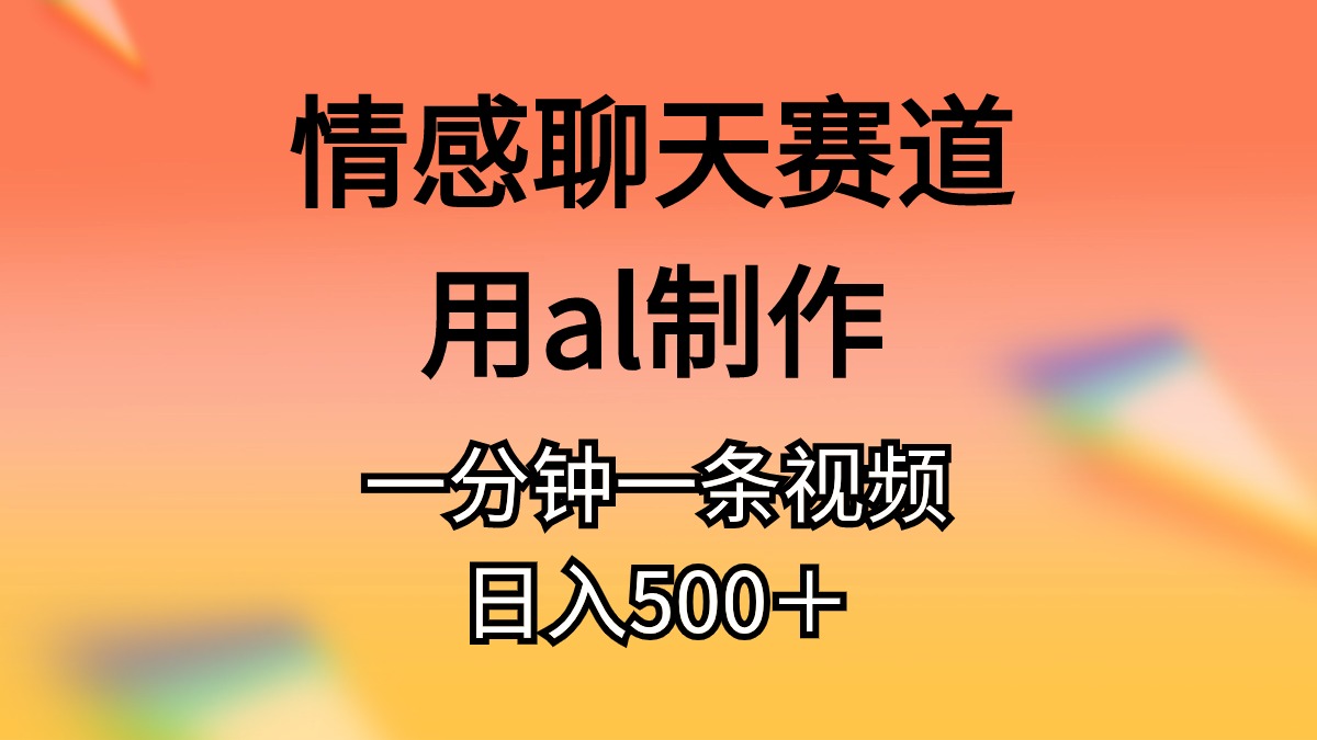 (10442期)情感聊天赛道用al制作一分钟一条视频日入500+-搞钱花