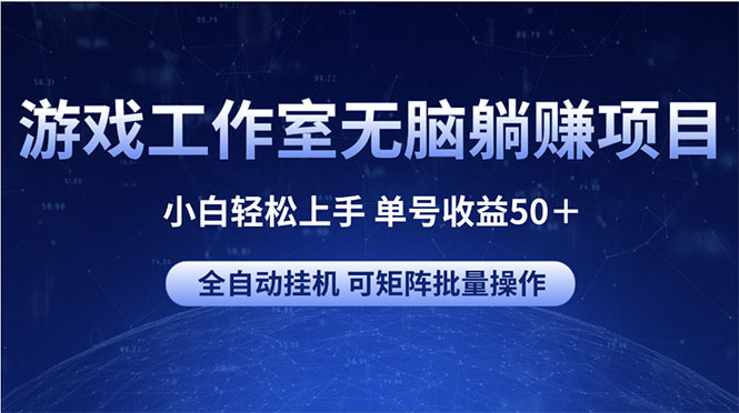 （10783期）游戏工作室无脑躺赚项目 小白轻松上手 单号收益50＋ 可矩阵批量操作-搞钱花