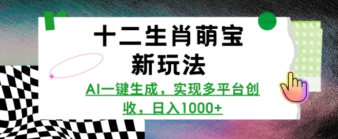 十二生肖萌宝新玩法，AI一键生成，实现多平台创收，日入多张-搞钱花