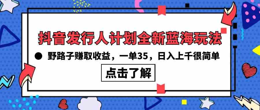 （10067期）抖音发行人计划全新蓝海玩法，野路子赚取收益，一单35，日入上千很简单!-搞钱花