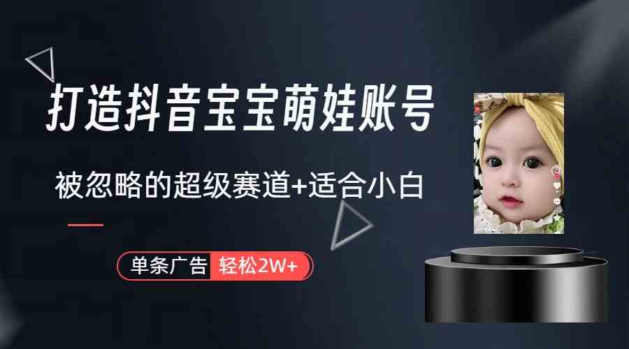 （9419期）打造抖音宝宝账号，一条广告2W，大部分人忽略的超级赛道（教程+素材+软件）-搞钱花