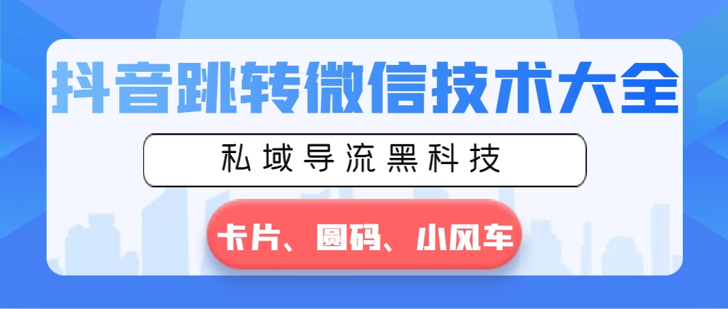 抖音跳转微信技术大全，私域导流黑科技—卡片圆码小风车-搞钱花