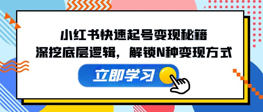 小红书快速起号变现秘籍：深挖底层逻辑，解锁N种变现方式-搞钱花