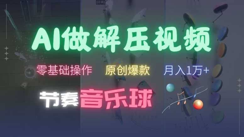 AI制作节奏音乐球解压视频，不需要专业工具，零基础操作，条条视频原创爆款，快速涨粉【揭秘】-搞钱花
