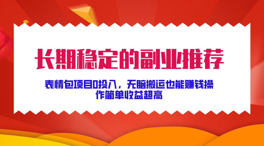 长期稳定的副业推荐！表情包项目0投入，无脑搬运也能赚钱，操作简单收益超高-搞钱花