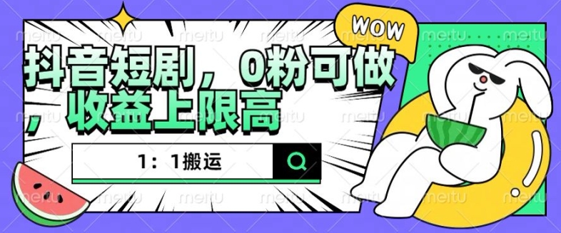 抖音短剧1：1搬运，无违规，0粉可做，收益上限高-搞钱花