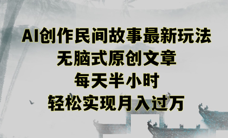 创作民间故事最新玩法，无脑式原创文章，每天半小时，轻松实现月入过万-搞钱花