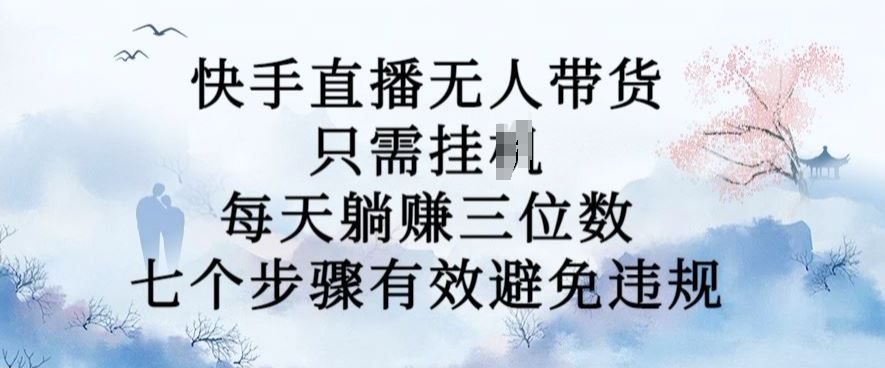 10月新玩法，快手直播无人带货，每天躺Z三位数，七个步骤有效避免违规【揭秘】-搞钱花