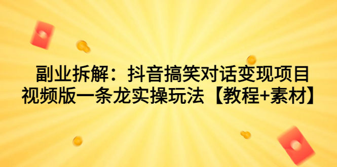 副业拆解：抖音搞笑对话变现项目，视频版一条龙实操玩法【教程+素材】-搞钱花