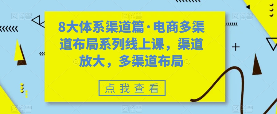八大体系渠道篇·电商多渠道布局系列线上课,渠道放大,多渠道布局-搞钱花