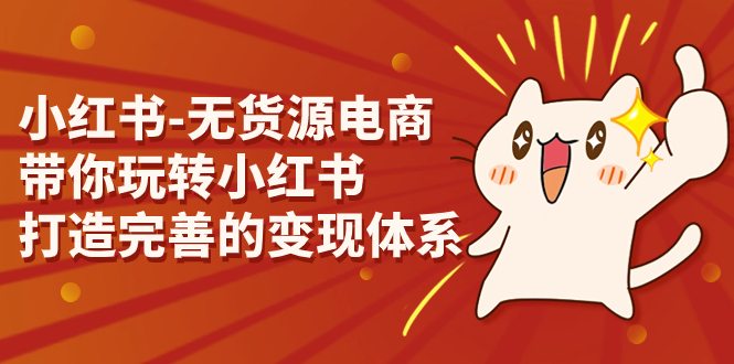 小红书-无货源电商,带你玩转小红书,打造完善的变现体系-搞钱花