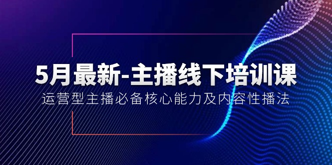 （10744期）5月最新-主播线下培训课【40期】：运营型主播必备核心能力及内容性播法-搞钱花