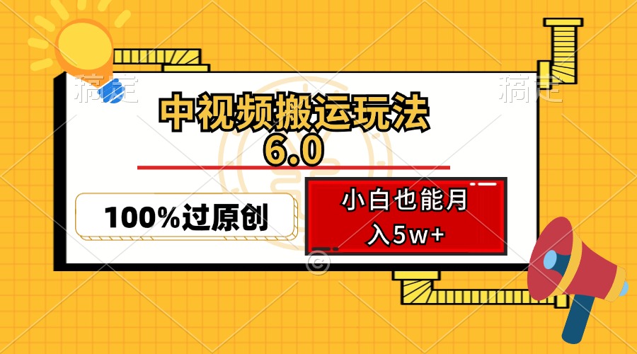 （12838期）中视频搬运玩法6.0，利用软件双重去重，100%过原创，小白也能月入5w+-搞钱花
