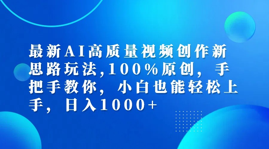 最新AI高质量视频创作新思路玩法,100%原创,手把手教你,小白也能轻松上手,日入1000+-搞钱花