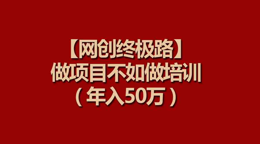 (9550期)【网创终极路】做项目不如做项目培训,年入50万-搞钱花