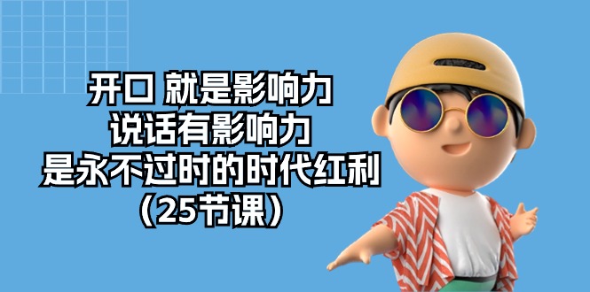 （10341期）开口 就是影响力，说话有影响力，是永不过时的时代红利（25节课）-搞钱花