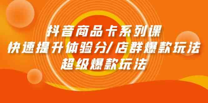 抖音商品卡系列课:快速提升体验分/店群爆款玩法/超级爆款玩法-搞钱花
