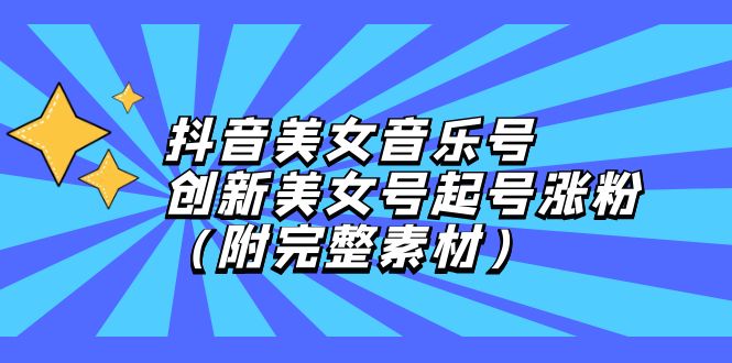 （12815期）抖音美女音乐号，创新美女号起号涨粉（附完整素材）-搞钱花