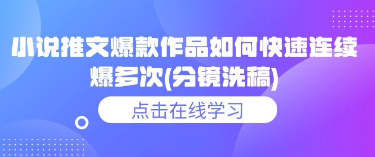 小说推文爆款作品如何快速连续爆多次(分镜洗稿)-搞钱花