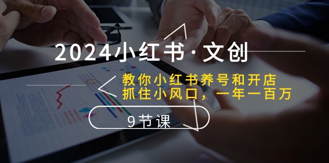 (10440期)2024小红书·文创:教你小红书养号和开店、抓住小风口 一年一百万 (9节课)-搞钱花