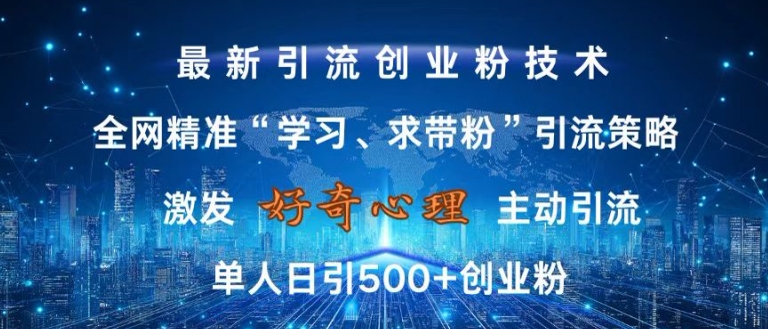 激发好奇心，全网精准‘学习、求带粉’引流技术，无封号风险，单人日引500+创业粉【揭秘】-搞钱花