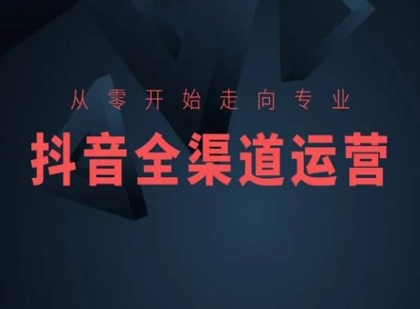从零开始走向专业，抖音全渠道运营，抖音电商培训-搞钱花