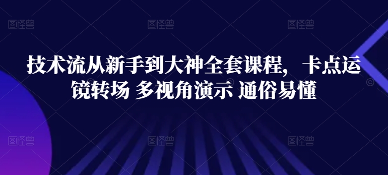 技术流从新手到大神全套课程，卡点运镜转场 多视角演示 通俗易懂-搞钱花