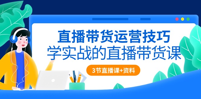 (10229期)直播带货运营技巧,学实战的直播带货课(3节直播课+配套资料)-搞钱花