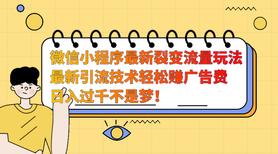 微信小程序最新裂变流量玩法,最新引流技术收益高轻松赚广告费,日入过千-搞钱花