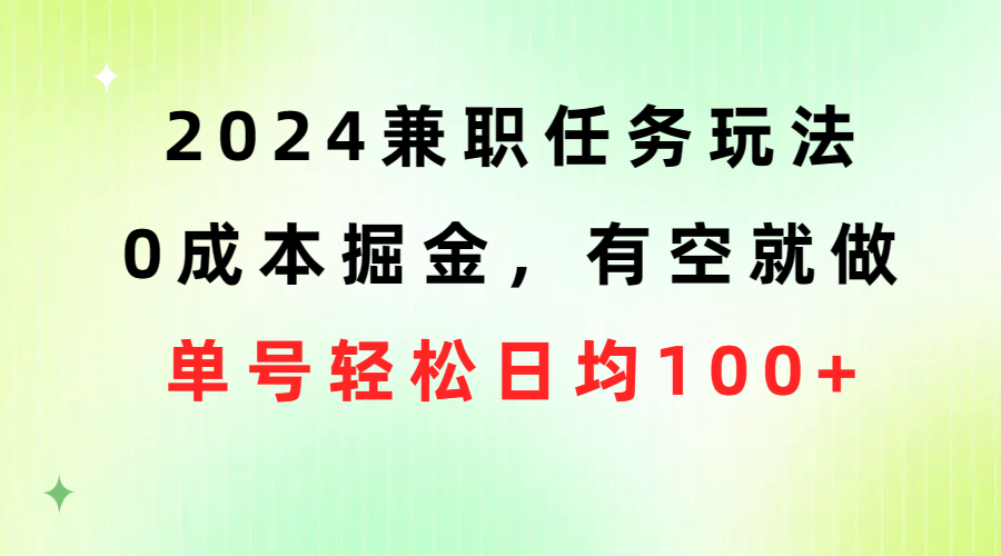 （10457期）2024兼职任务玩法 0成本掘金，有空就做 单号轻松日均100+-搞钱花