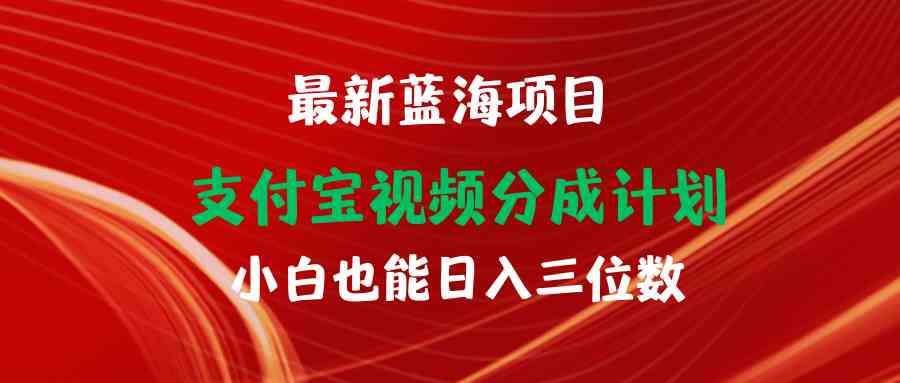 （9939期）最新蓝海项目 支付宝视频频分成计划 小白也能日入三位数-搞钱花