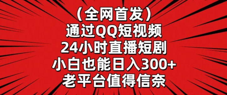 全网首发，通过QQ短视频24小时直播短剧，小白也能日入300+-搞钱花
