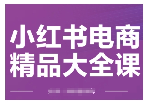 小红书电商精品大全课，快速掌握小红书运营技巧，实现精准引流与爆单目标，轻松玩转小红书电商(更新2月)-搞钱花