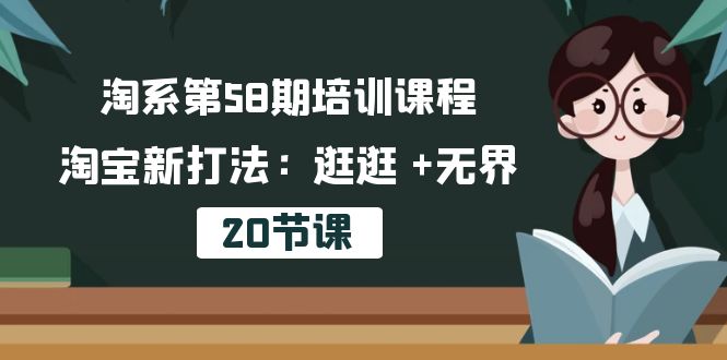 淘系第58期培训课程，淘宝新打法：逛逛 +无界（20节课）-搞钱花