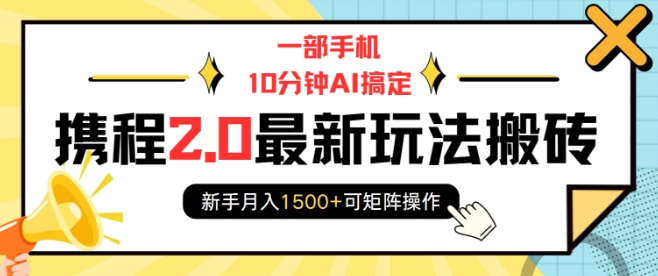 一部手机10分钟AI搞定，携程2.0最新玩法搬砖，新手月入1500+可矩阵操作-搞钱花