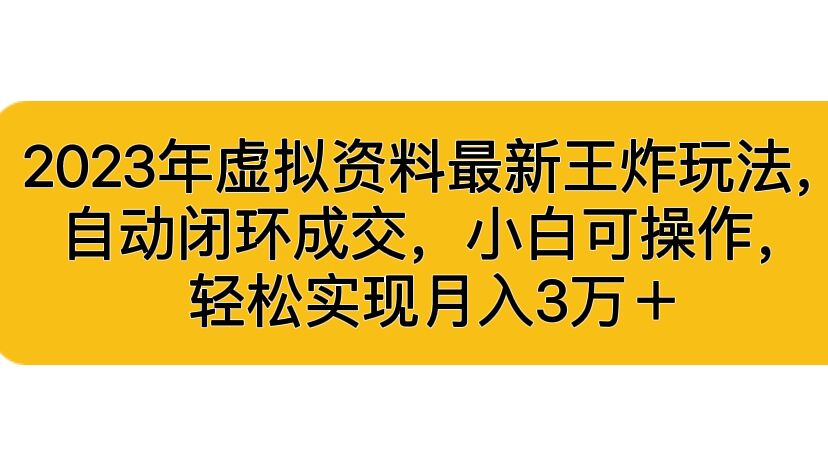 2023年虚拟资料最新王炸玩法，自动闭环成交，小白可操作，轻松实现月入3…-搞钱花