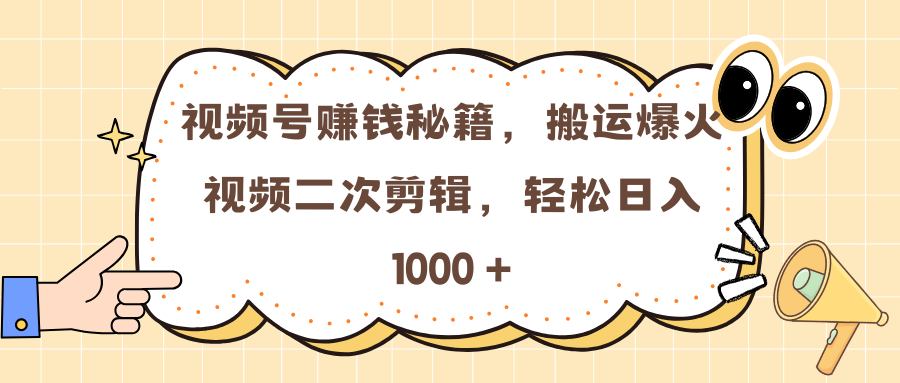 视频号赚钱秘籍,搬运爆火视频二次剪辑,轻松日入 1000 +-搞钱花