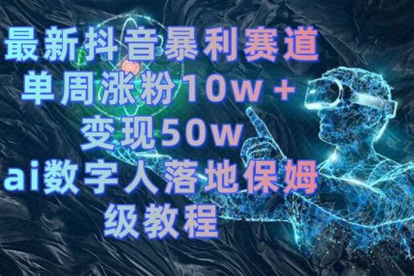 最新抖音暴利赛道,单周涨粉10w+变现50w的ai数字人落地保姆级教程-搞钱花