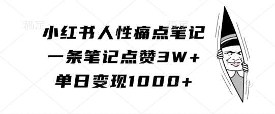 小红书人性痛点笔记,一条笔记点赞3W+,单日变现1k-搞钱花