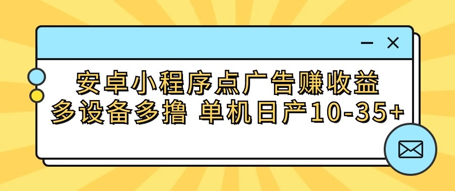 安卓小程序点广告赚收益,多设备多撸 单机日产10-35+-搞钱花