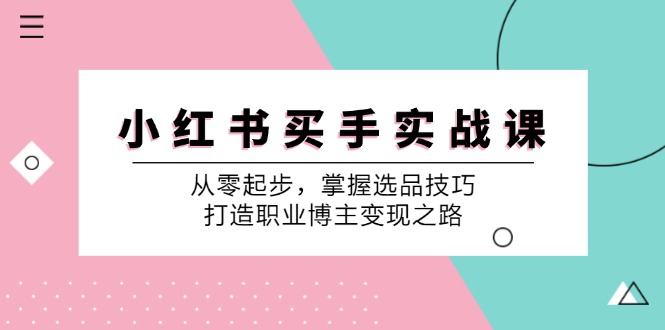 小红书买手实战课：从零起步，掌握选品技巧，打造职业博主变现之路-搞钱花
