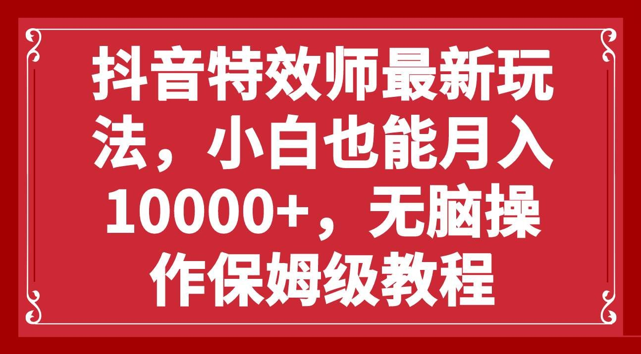 抖音特效师最新玩法，小白也能月入10000+，无脑操作保姆级教程-搞钱花