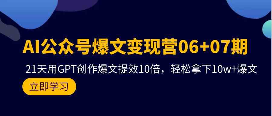 （9839期）AI公众号爆文变现营06+07期，21天用GPT创作爆文提效10倍，轻松拿下10w+爆文-搞钱花