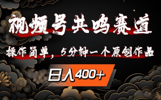 视频号共鸣赛道，操作简单，5分钟1个原创作品，日入几张【揭秘】-搞钱花