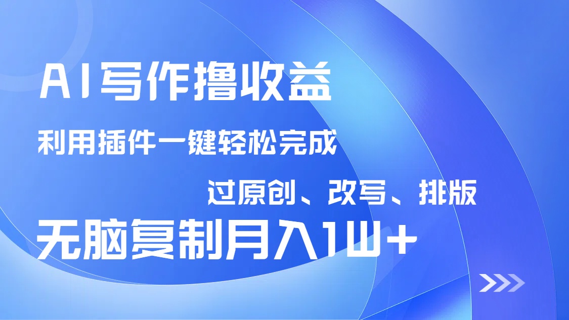 AI写作撸收益，利用插件改写排版100%过原创，小白无脑复制粘贴月入10000+-搞钱花