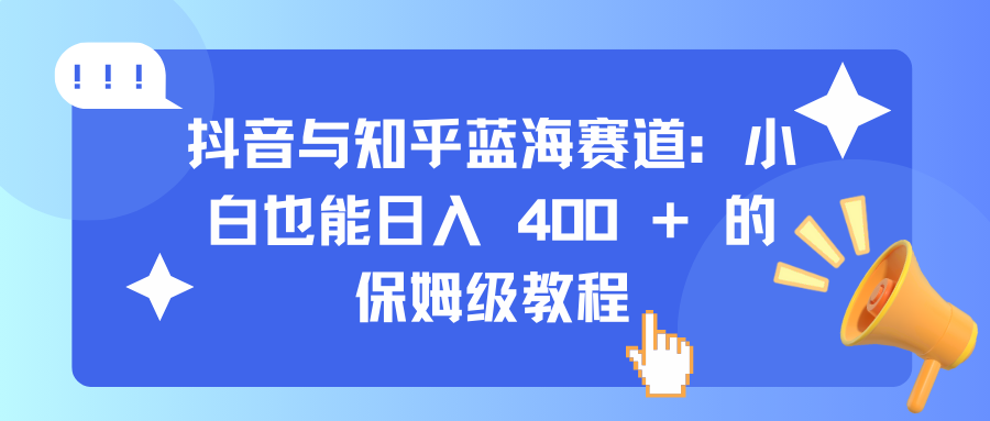 抖音与知乎蓝海赛道:小白也能日入 400 + 的保姆级教程-搞钱花