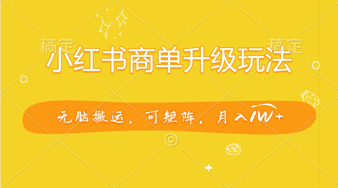 小红书商单升级玩法，无脑搬运，可矩阵，月入1W+-搞钱花