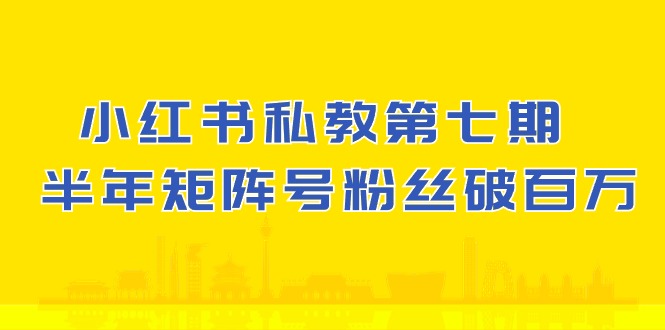 小红书私教第七期，小红书90天涨粉18w，1周涨粉破万 半年矩阵号粉丝破百万-搞钱花