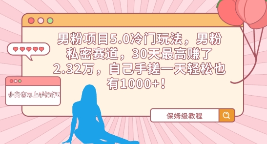 男粉项目5.0冷门玩法，男粉私密赛道，30天最高赚了2.32万，自己手搓一天轻松也有1000+-搞钱花