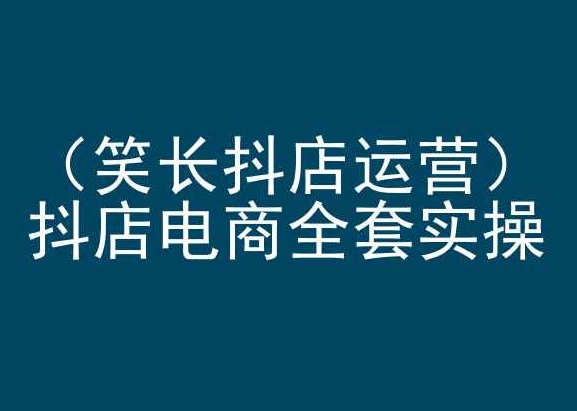 笑长抖店运营，抖店电商全套实操，抖音小店电商培训-搞钱花